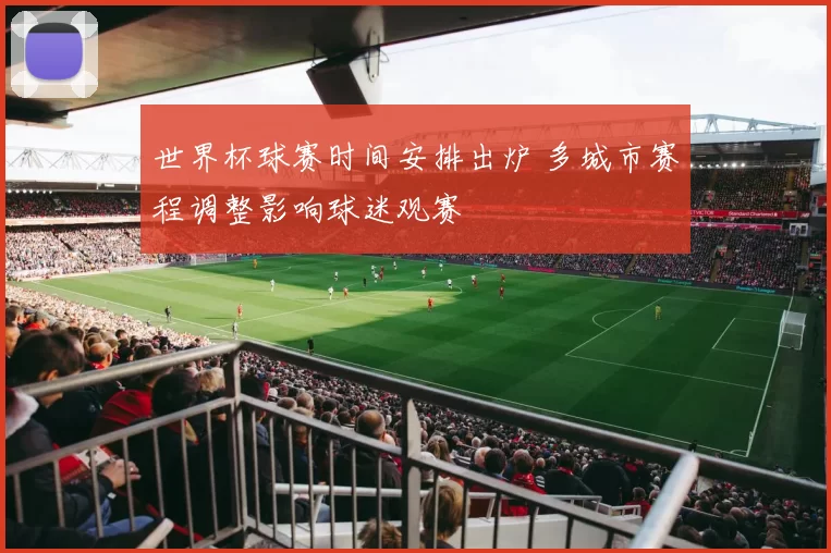 世界杯球赛时间安排出炉 多城市赛程调整影响球迷观赛