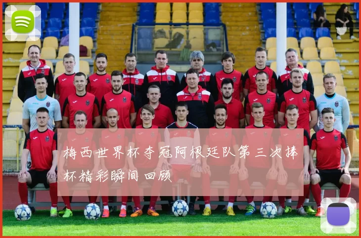 梅西世界杯夺冠阿根廷队第三次捧杯精彩瞬间回顾