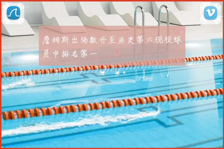 詹姆斯出场数升至历史第六现役球员中排名第一