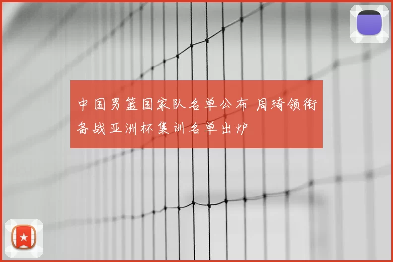 中国男篮国家队名单公布 周琦领衔备战亚洲杯集训名单出炉