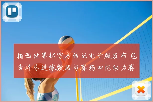 梅西世界杯官方传记电子版发布 包含详尽进球数据与赛场回忆助力赛后解读