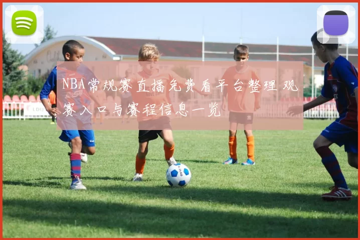 NBA常规赛直播免费看平台整理 观赛入口与赛程信息一览