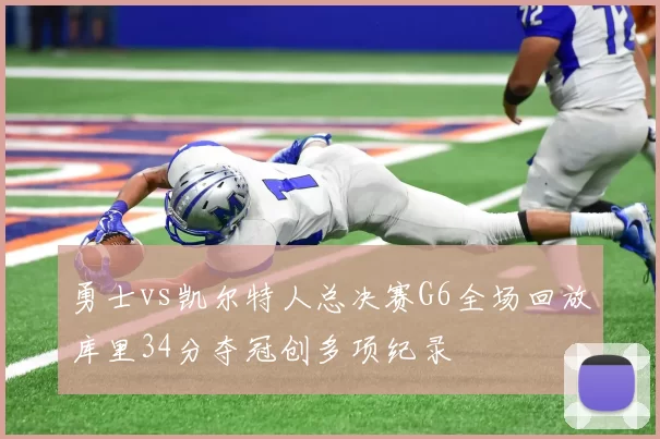 勇士vs凯尔特人总决赛G6全场回放库里34分夺冠创多项纪录