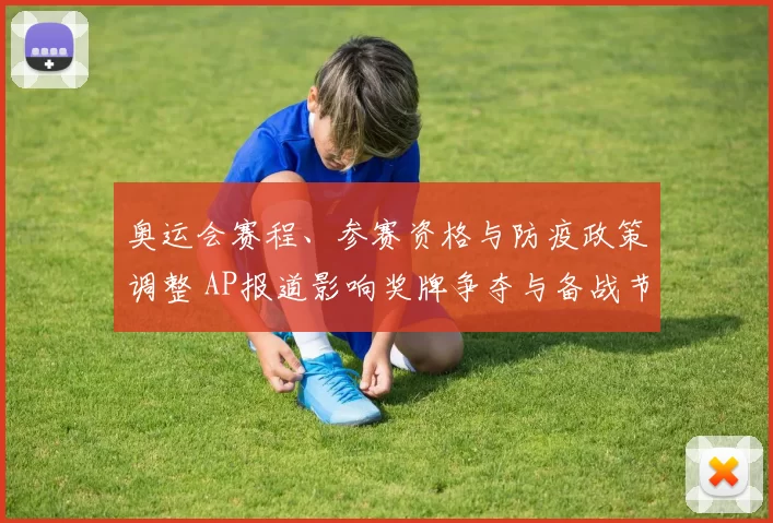 奥运会赛程、参赛资格与防疫政策调整 AP报道影响奖牌争夺与备战节奏