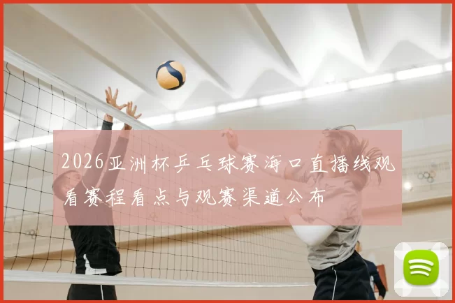 2026亚洲杯乒乓球赛海口直播线观看赛程看点与观赛渠道公布