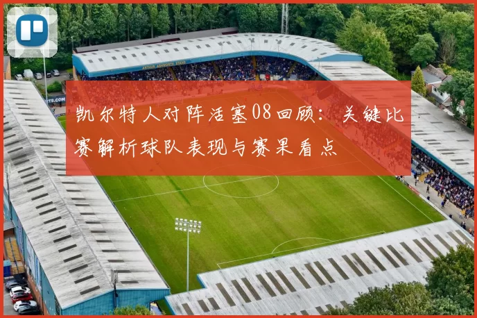 凯尔特人对阵活塞08回顾：关键比赛解析球队表现与赛果看点