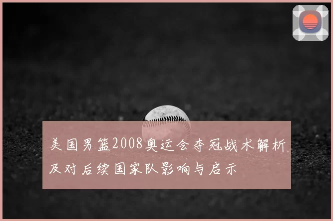 美国男篮2008奥运会夺冠战术解析及对后续国家队影响与启示
