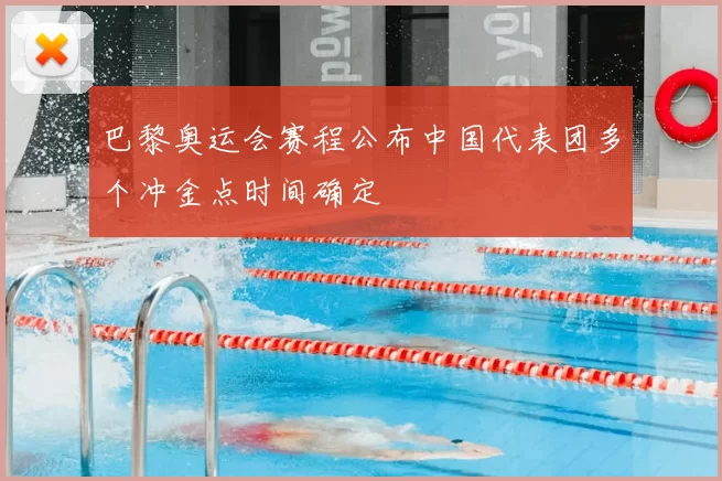 巴黎奥运会赛程公布中国代表团多个冲金点时间确定