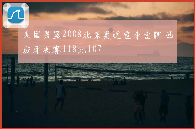 美国男篮2008北京奥运重夺金牌 西班牙决赛118比107