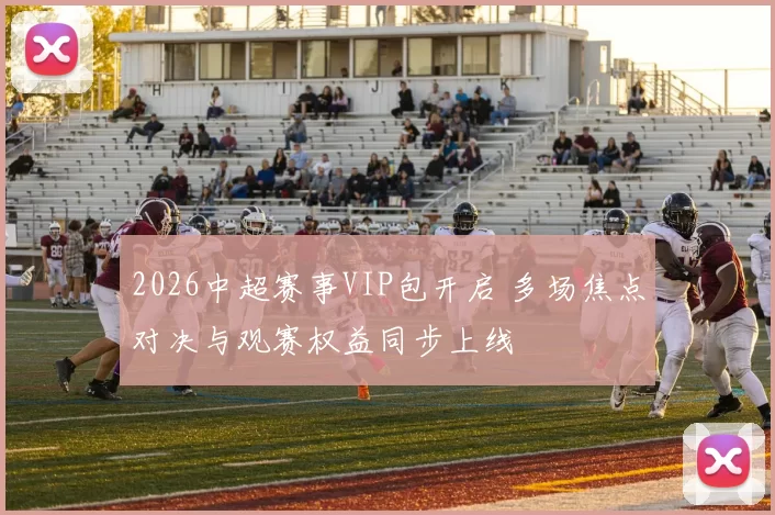 2026中超赛事VIP包开启 多场焦点对决与观赛权益同步上线