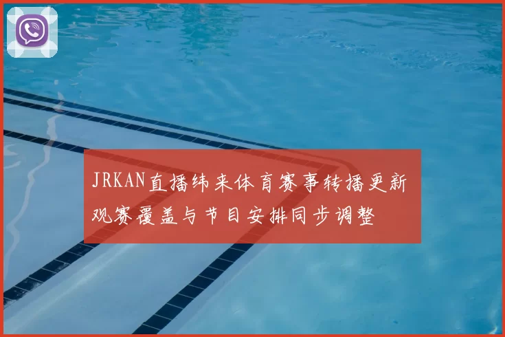 JRKAN直播纬来体育赛事转播更新 观赛覆盖与节目安排同步调整