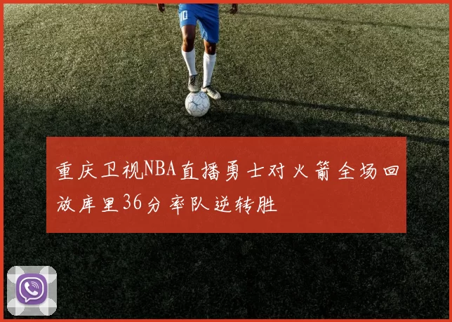 重庆卫视NBA直播勇士对火箭全场回放库里36分率队逆转胜