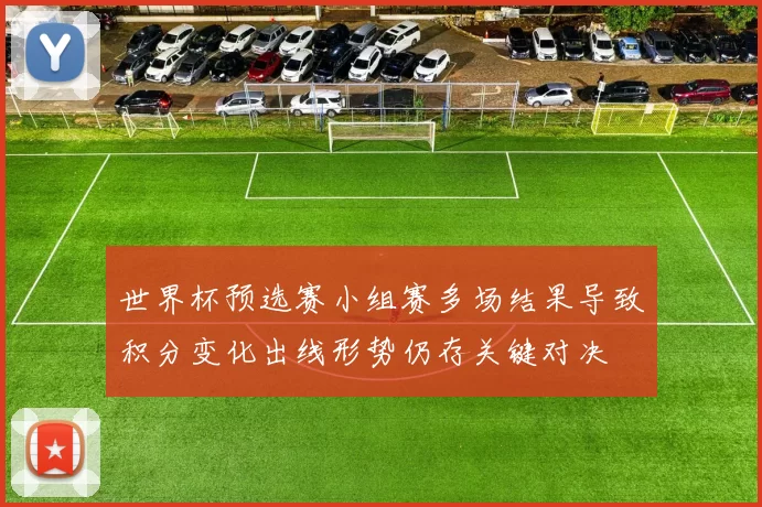 世界杯预选赛小组赛多场结果导致积分变化出线形势仍存关键对决