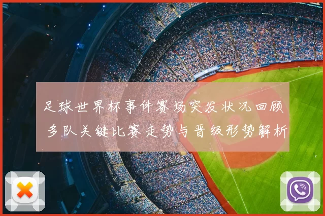 足球世界杯事件赛场突发状况回顾 多队关键比赛走势与晋级形势解析