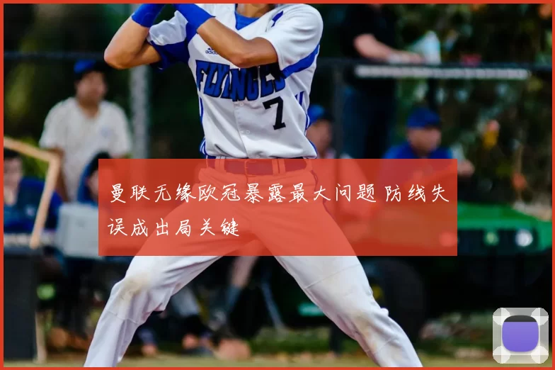 曼联无缘欧冠暴露最大问题 防线失误成出局关键