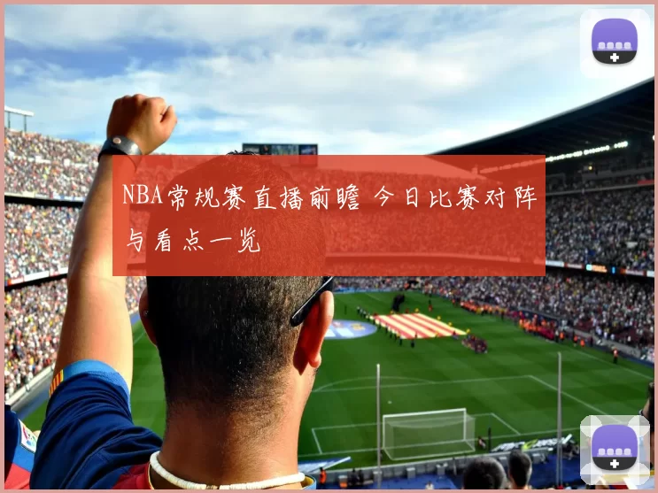 NBA常规赛直播前瞻 今日比赛对阵与看点一览