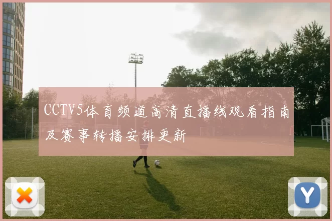 CCTV5体育频道高清直播线观看指南及赛事转播安排更新